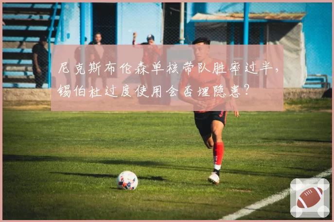 尼克斯布伦森单核带队胜率过半,锡伯杜过度使用会否埋隐患?