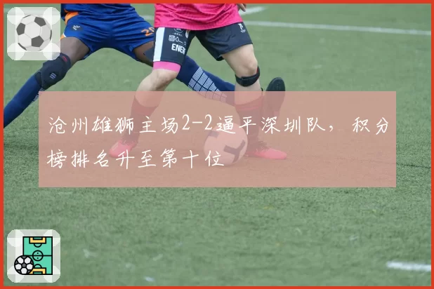 沧州雄狮主场2-2逼平深圳队,积分榜排名升至第十位