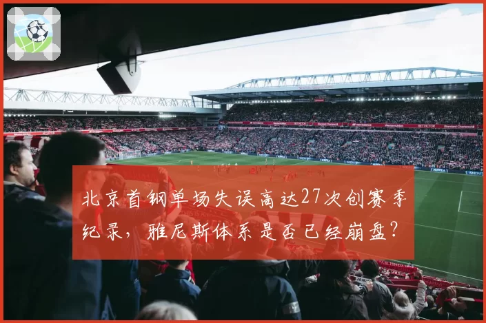 北京首钢单场失误高达27次创赛季纪录,雅尼斯体系是否已经崩盘?