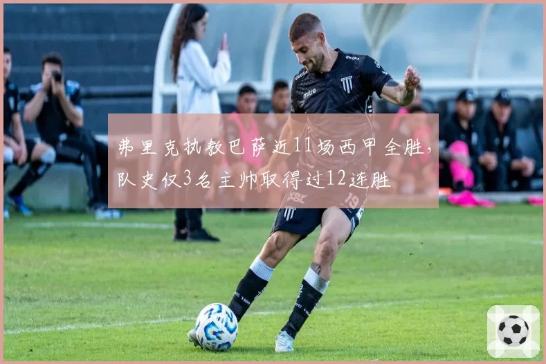 弗里克执教巴萨近11场西甲全胜,队史仅3名主帅取得过12连胜