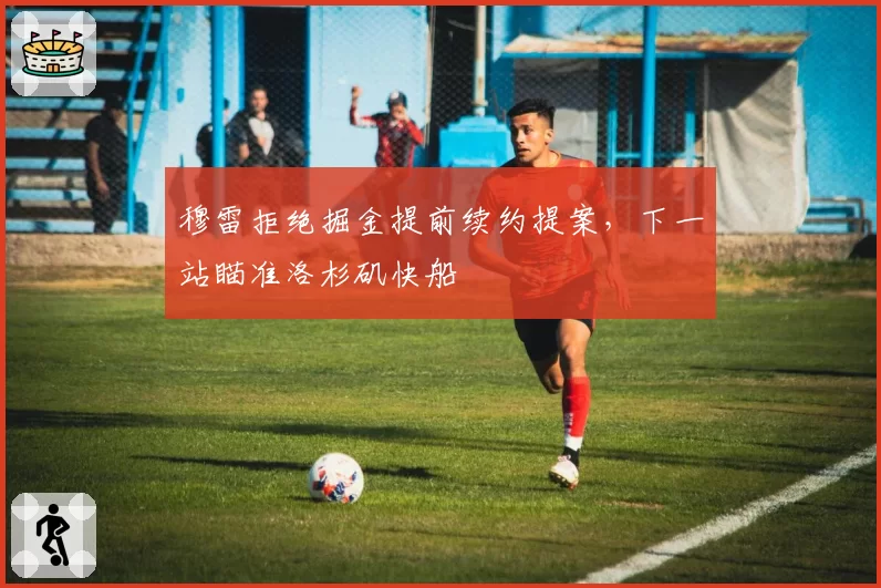 穆雷拒绝掘金提前续约提案,下一站瞄准洛杉矶快船