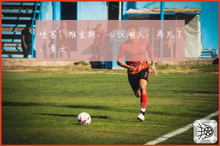 哇塞!维金斯,心仪湖人,再见了,勇士