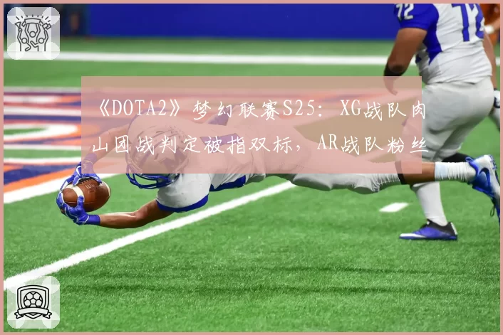 《DOTA2》梦幻联赛S25:XG战队肉山团战判定被指双标,AR战队粉丝要求重赛