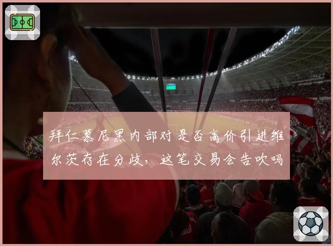 拜仁慕尼黑内部对是否高价引进维尔茨存在分歧,这笔交易会告吹吗?