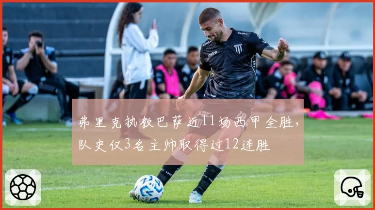 弗里克执教巴萨近11场西甲全胜,队史仅3名主帅取得过12连胜