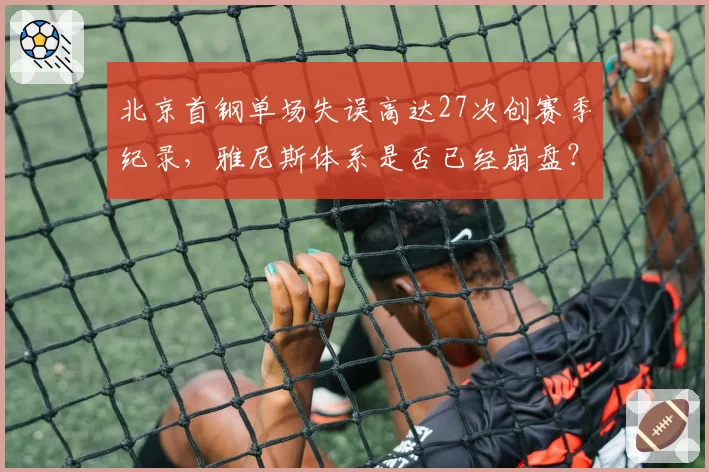 北京首钢单场失误高达27次创赛季纪录,雅尼斯体系是否已经崩盘?