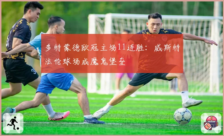 多特蒙德欧冠主场11连胜:威斯特法伦球场成魔鬼堡垒