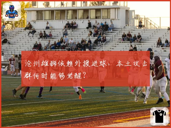 沧州雄狮依赖外援进球，本土攻击群何时能够觉醒？