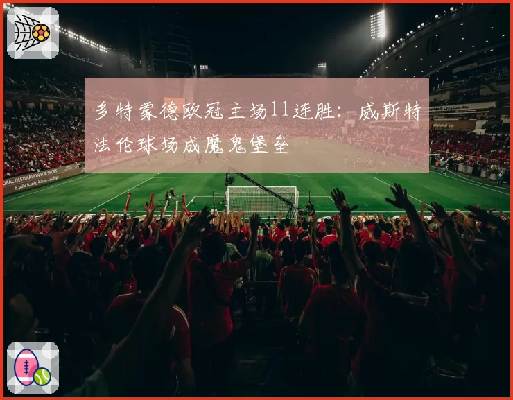 多特蒙德欧冠主场11连胜:威斯特法伦球场成魔鬼堡垒