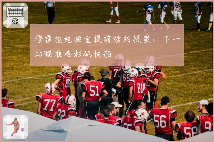 穆雷拒绝掘金提前续约提案,下一站瞄准洛杉矶快船
