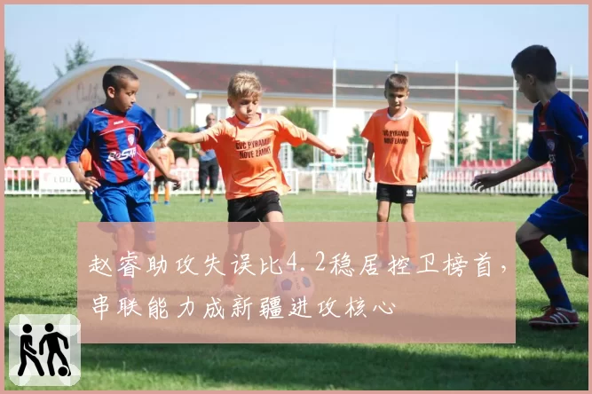 赵睿助攻失误比4.2稳居控卫榜首，串联能力成新疆进攻核心